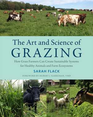 The Art and Science of Grazing: How Grass Farmers Can Create Sustainable Systems for Healthy Animals and Farm Ecosystems de Sarah Flack