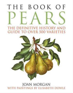 The Book of Pears: The Definitive History and Guide to Over 500 Varieties de Joan Morgan