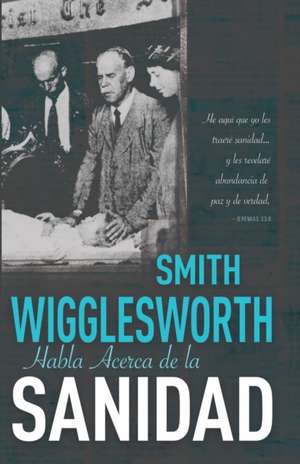 Smith Wigglesworth Habla Acerca de la Sanidad de Smith Wigglesworth