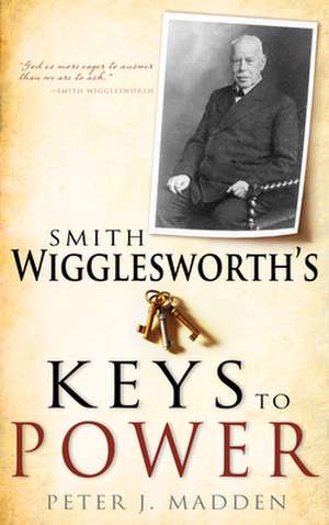 Smith Wigglesworth's Keys to Power de Peter J. Madden