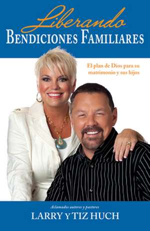 Liberando Bendiciones Familiares: El Plan de Dios Para su Matrimonio y Sus Hijos = Releasing Family Blessings de Larry Huch