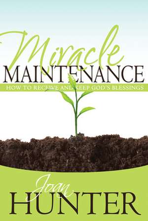 Miracle Maintenance: How to Receive and Keep God's Blessings de Joan Hunter