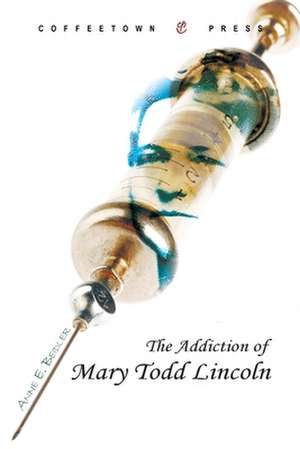 The Addiction of Mary Todd Lincoln de Anne E. Beidler