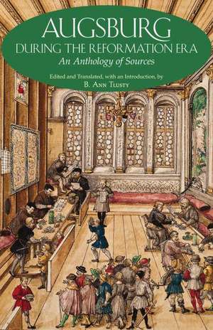 Augsburg During the Reformation Era: An Anthology of Sources de B. Ann Tlusty