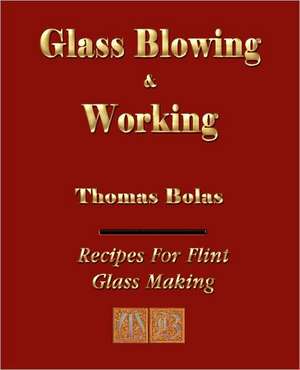 Glassblowing and Working - Illustrated de Thomas Bolas