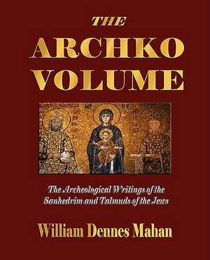 The Archko Volume Or, the Archeological Writings of the Sanhedrim and Talmuds of the Jews de William Dennes Mahan