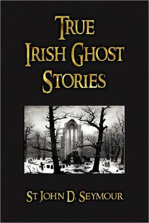 True Irish Ghost Stories de JOHN D. SEYMOUR