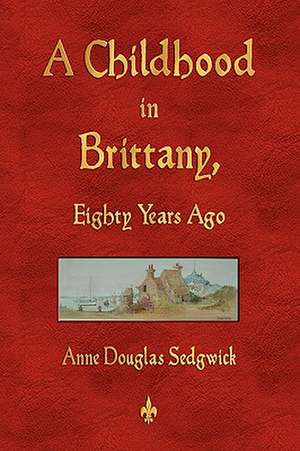 A Childhood in Brittany Eighty Years Ago de Anne Douglas Sedgwick