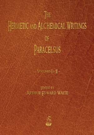 The Hermetic and Alchemical Writings of Paracelsus - Volumes One and Two de Paracelsus