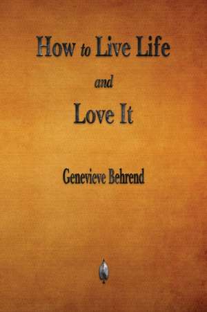 How to Live Life and Love It de Genevieve Behrend