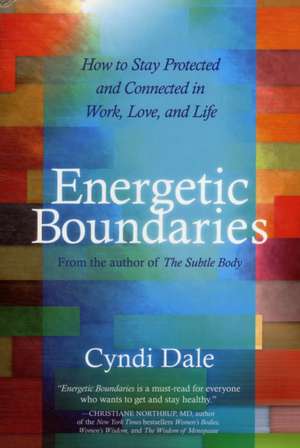 Energetic Boundaries: How to Stay Protected and Connected in Work, Love, and Life de Cyndi Dale