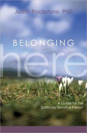 Belonging Here: A Guide for the Spiritually Sensitive Person de Judith Blackstone