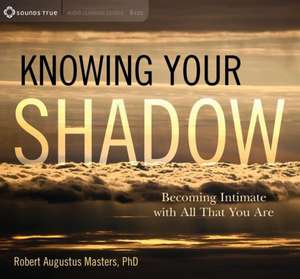 Knowing Your Shadow: Becoming Intimate with All That You Are de Robert Augustus Masters