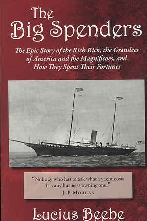 The Big Spenders: The Epic Story of the Rich Rich, the Grandees of America and the Magnificoes, and How They Spent Their Fortunes de Lucius Beebe