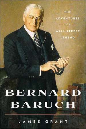 Bernard Baruch: The Adventures of a Wall Street Legend de James Grant