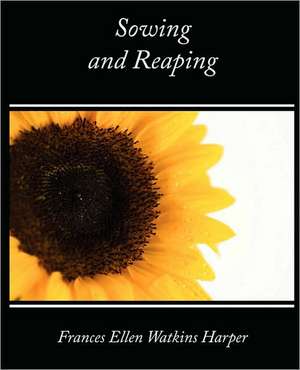 Sowing and Reaping de Ellen Watk Frances Ellen Watkins Harper