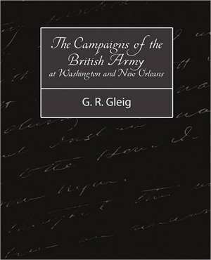 The Campaigns of the British Army at Washington and New Orleans 1814-1815 de R. Gleig G. R. Gleig