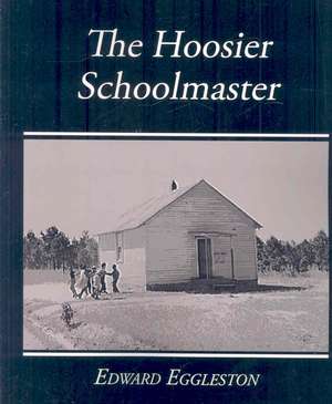 The Hoosier Schoolmaster - A Story of Backwoods Life in Indiana de Edward Eggleston