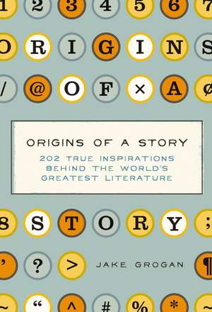 Origins of a Story: 202 true inspirations behind the world's greatest literature de Jake Grogan