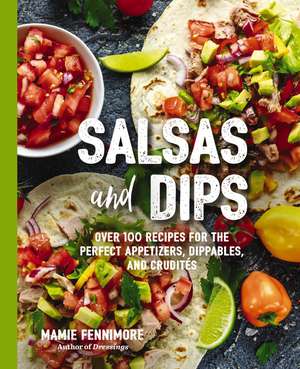 Salsas and Dips: Over 100 Recipes for the Perfect Appetizers, Dippables, and Crudit?s (Small Bites Cookbook, Recipes for Guests, Entertaining and Hosting, Tailgate and Game Foods) de Mamie Fennimore