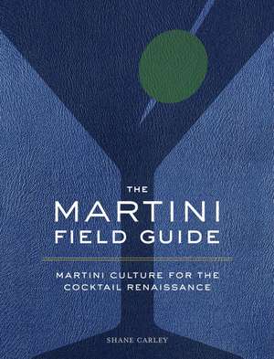 The Martini Field Guide: Martini Culture for the Cocktail Renaissance de Shane Carley