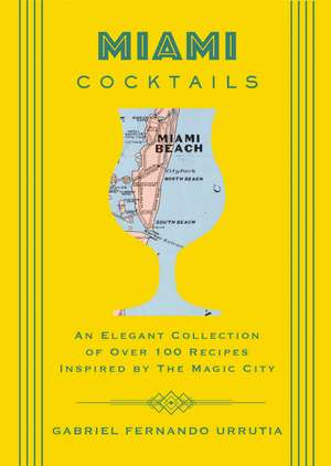 Miami Cocktails: An Elegant Collection of over 100 Recipes Inspired by the Magic City de Gabriel Urrutia