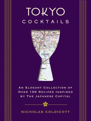 Tokyo Cocktails: An Elegant Collection of Over 100 Recipes Inspired by the Eastern Capital de Nicholas Coldicott