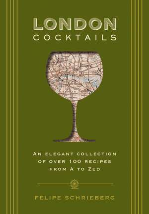 London Cocktails: Over 100 Recipes Inspired by the Heart of Britannia de Felipe Schrieberg