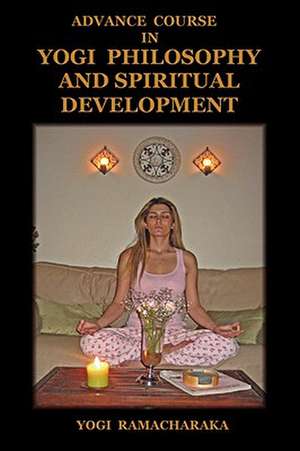 Advance Course in Yogi Philosophy and Spiritual Development de Yogi Ramacharaka