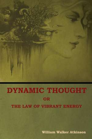 Dynamic Thought; Or, The Law of Vibrant Energy de William Walker Atkinson