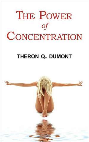 The Power of Concentration - Complete Text of Dumont's Classic de Theron Q. Dumont