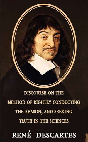 Discourse on the Method of Rightly Conducting the Reason, and Seeking Truth in the Sciences de Rene Descartes