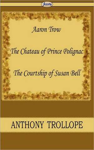 Aaron Trow & the Chateau of Prince Polignac & the Courtship of Susan Bell de Ed Trollope, Anthony