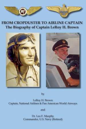 From Cropduster to Airline Captain the Biography of Captain Leroy H. Brown de Leo F. Murphy