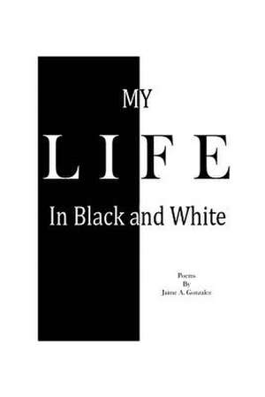 My Life In Black & White de Jaime a. Gonzalez