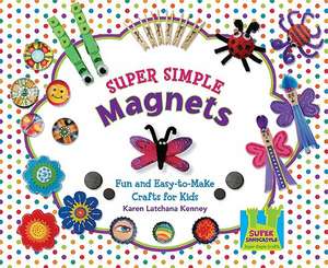 Super Simple Magnets: Fun and Easy-To-Make Crafts for Kids de Karen Latchana Kenney