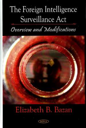 Foreign Intelligence Surveillance Act: Overview & Modifications de Elizabeth B Bazan