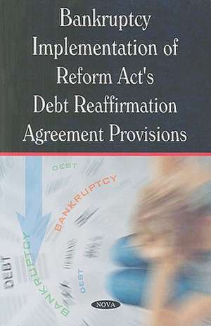 Bankruptcy Implementation of Reform Act's Debt Reaffirmation Agreement Provisions de Government Accountability Office