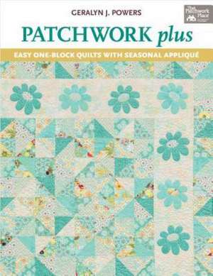 Patchwork Plus: Easy One-Block Quilts with Seasonal Applique de Geralyn J. Powers