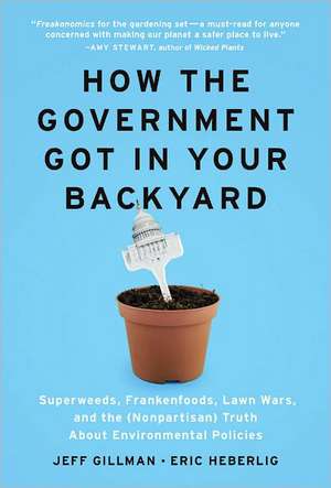 How the Government Got in Your Backyard: Superweeds, Frankenfoods, Lawn Wars, and the (Nonpartisan) Truth about Environmental Policies de Jeff Gillman