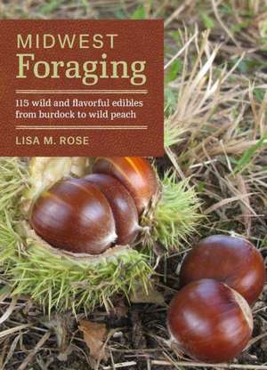 Midwest Foraging: 115 Wild and Flavorful Edibles from Burdock to Wild Peach de Lisa M. Rose