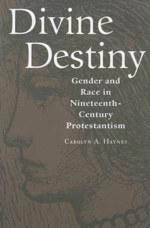 Divine Destiny: Gender and Race in Nineteenth-Century Protestantism de Carolyn A. Haynes