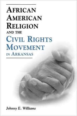 African American Religion and the Civil Rights Movement in Arkansas de Johnny E. Williams