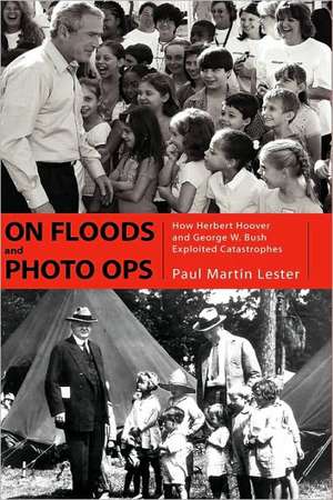 On Floods and Photo Ops: How Herbert Hoover and George W. Bush Exploited Catastrophes de Paul Martin Lester