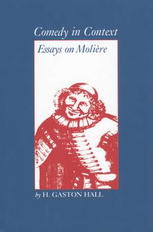 Comedy in Context: Essays on Moliere de H. Gaston Hall