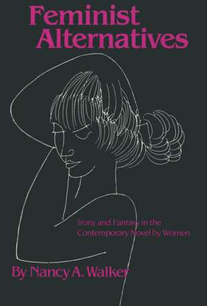 Feminist Alternatives: Irony and Fantasy in the Contemporary Novel by Women de Nancy A. Walker