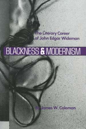 Blackness and Modernism: The Literary Career of John Edgar Wideman de James W. Coleman