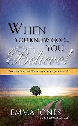 When You Know God..You Believe! de Emma Jones "God's Remediator"