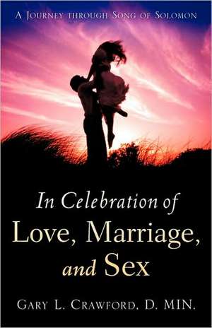 In Celebration of Love, Marriage, and Sex de Gary L. Crawford