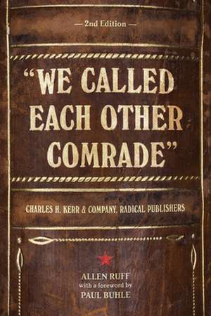 We Called Each Other Comrade: Charles H. Kerr & Company, Radical Publishers de Allen Ruff